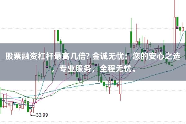 股票融资杠杆最高几倍? 金诚无忧：您的安心之选，专业服务，全程无忧。