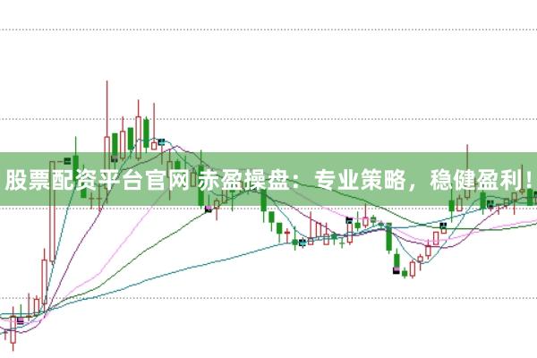 股票配资平台官网 赤盈操盘：专业策略，稳健盈利！