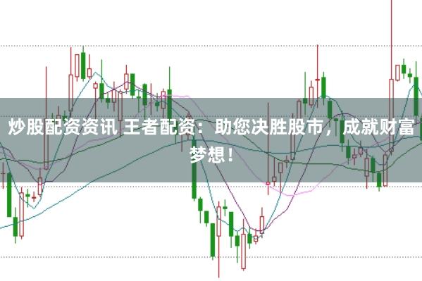 炒股配资资讯 王者配资：助您决胜股市，成就财富梦想！