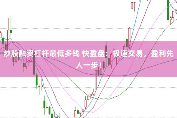 炒股融资杠杆最低多钱 快盈盘：极速交易，盈利先人一步！