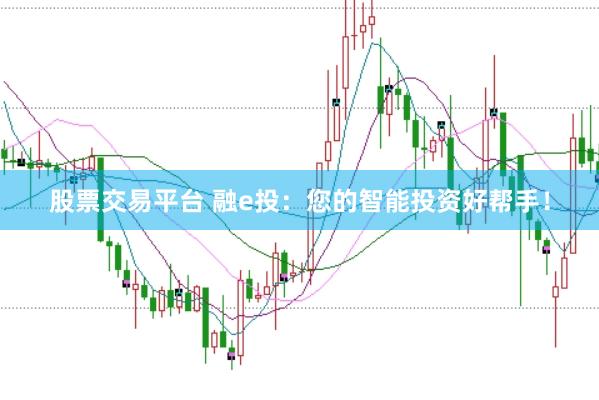 股票交易平台 融e投：您的智能投资好帮手！