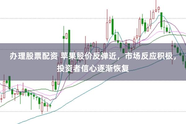 办理股票配资 苹果股价反弹近，市场反应积极，投资者信心逐渐恢复