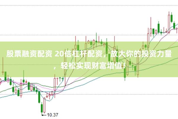 股票融资配资 20倍杠杆配资，放大你的投资力量，轻松实现财富增值！