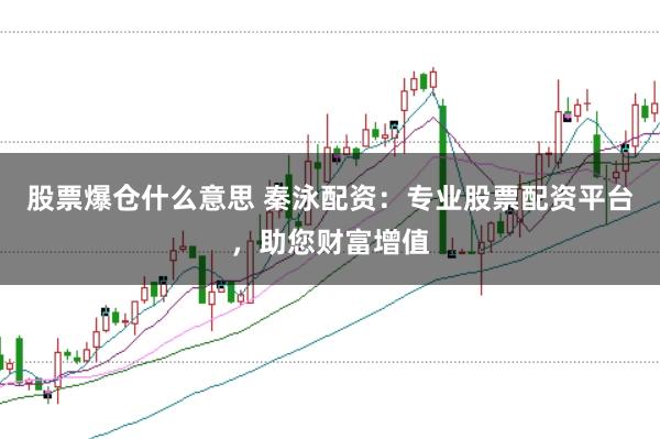 股票爆仓什么意思 秦泳配资：专业股票配资平台，助您财富增值