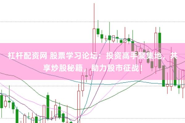 杠杆配资网 股票学习论坛：投资高手聚集地，共享炒股秘籍，助力股市征战！
