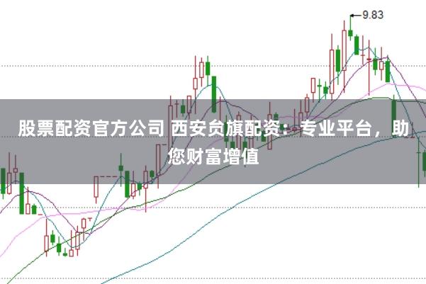 股票配资官方公司 西安贠旗配资：专业平台，助您财富增值