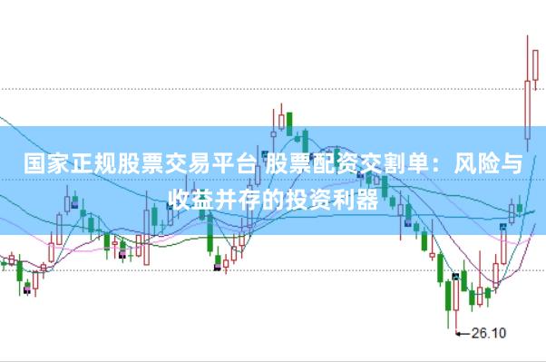 国家正规股票交易平台 股票配资交割单：风险与收益并存的投资利器
