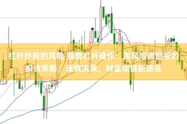 杠杆炒股的风险 股票杠杆操作：高风险高回报的投资策略，谨慎决策，财富增值新途径