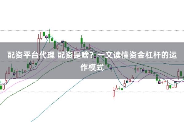 配资平台代理 配资是啥？一文读懂资金杠杆的运作模式