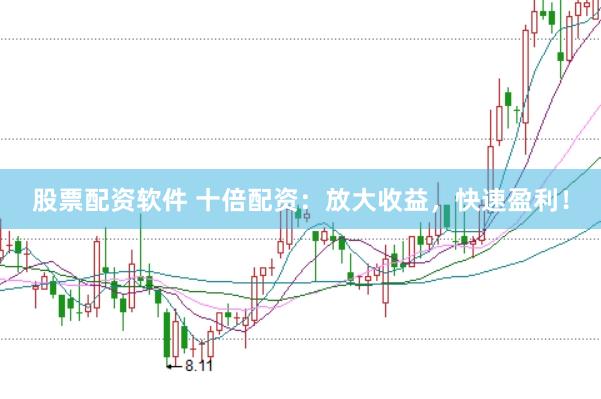 股票配资软件 十倍配资：放大收益，快速盈利！