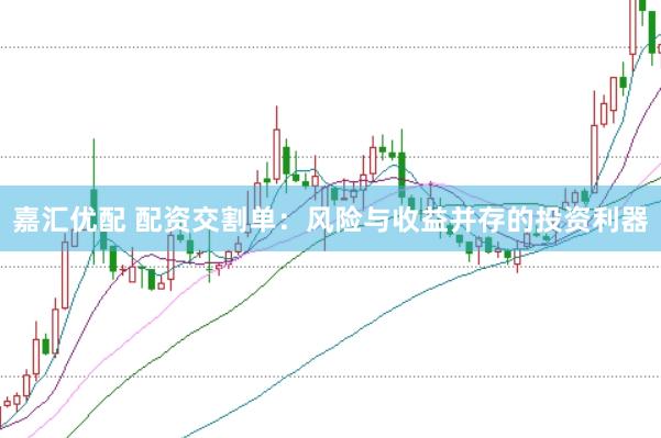 嘉汇优配 配资交割单：风险与收益并存的投资利器