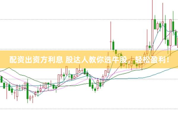 配资出资方利息 股达人教你选牛股，轻松盈利！
