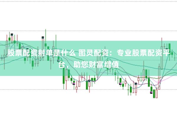 股票配资射单是什么 图灵配资：专业股票配资平台，助您财富增值