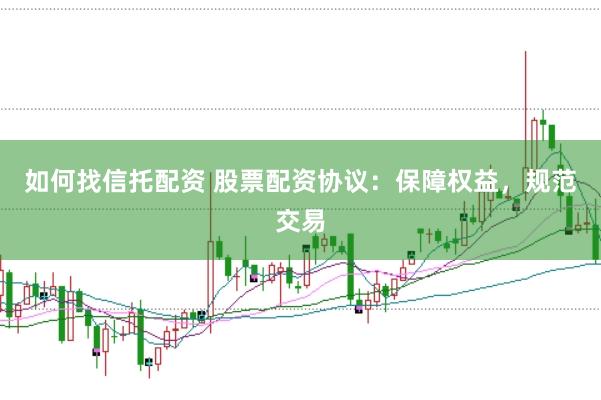 如何找信托配资 股票配资协议：保障权益，规范交易