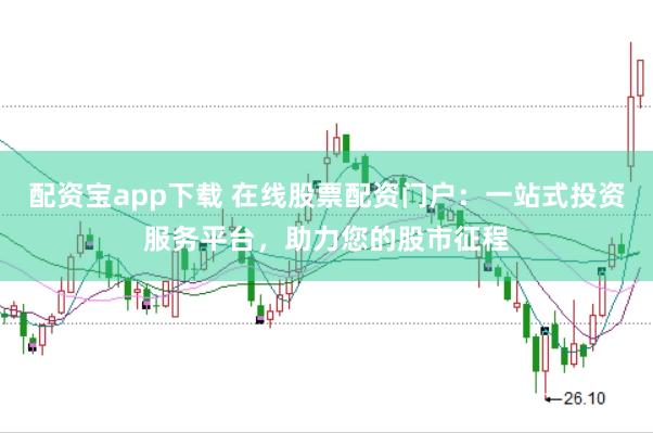 配资宝app下载 在线股票配资门户：一站式投资服务平台，助力您的股市征程