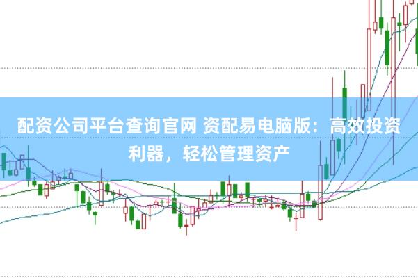 配资公司平台查询官网 资配易电脑版：高效投资利器，轻松管理资产