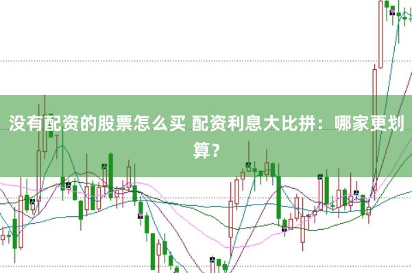 没有配资的股票怎么买 配资利息大比拼：哪家更划算？