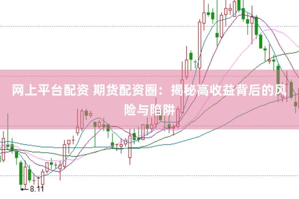 网上平台配资 期货配资圈：揭秘高收益背后的风险与陷阱