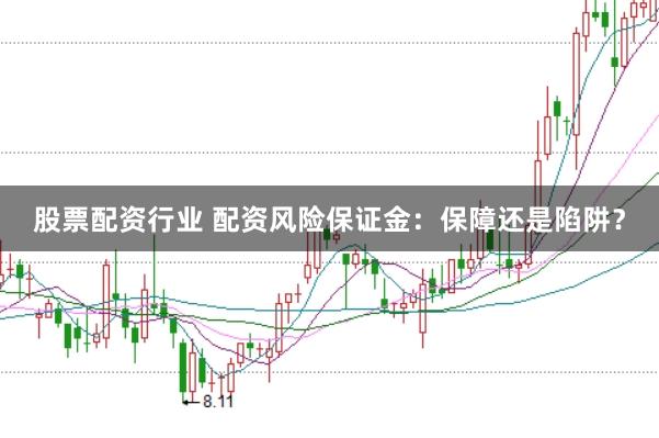 股票配资行业 配资风险保证金：保障还是陷阱？