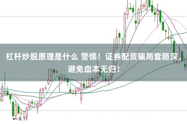 杠杆炒股原理是什么 警惕！证券配资骗局套路深，避免血本无归！