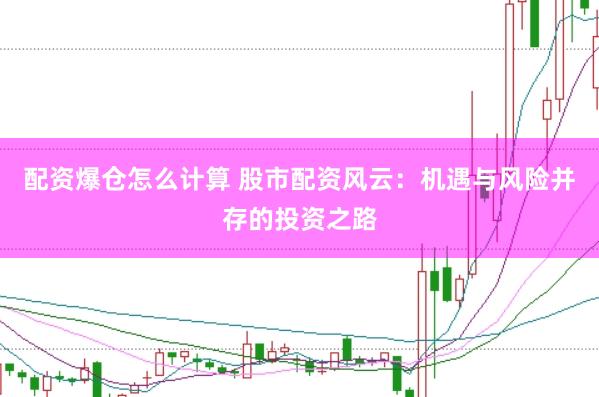 配资爆仓怎么计算 股市配资风云：机遇与风险并存的投资之路
