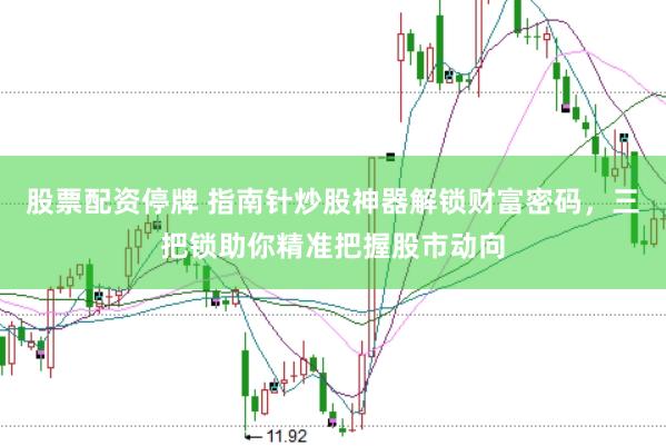 股票配资停牌 指南针炒股神器解锁财富密码，三把锁助你精准把握股市动向