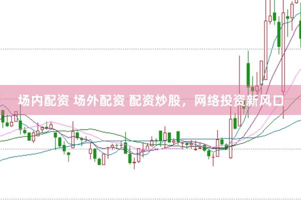 场内配资 场外配资 配资炒股，网络投资新风口