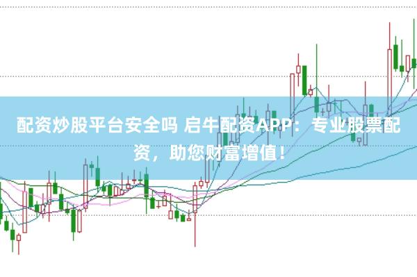 配资炒股平台安全吗 启牛配资APP：专业股票配资，助您财富增值！