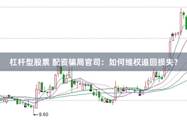 杠杆型股票 配资骗局官司：如何维权追回损失？