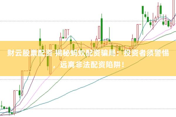 财云股票配资 揭秘蚂蚁配资骗局：投资者须警惕，远离非法配资陷阱！