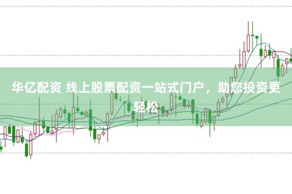 华亿配资 线上股票配资一站式门户，助您投资更轻松