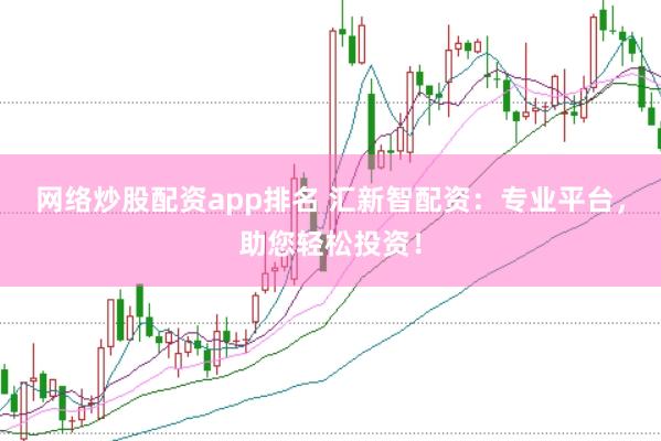 网络炒股配资app排名 汇新智配资：专业平台，助您轻松投资！