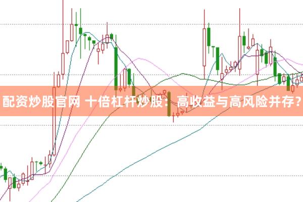 配资炒股官网 十倍杠杆炒股：高收益与高风险并存？