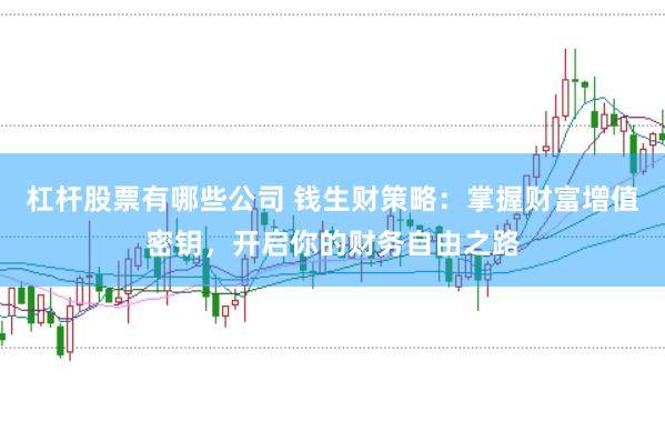 杠杆股票有哪些公司 钱生财策略：掌握财富增值密钥，开启你的财务自由之路