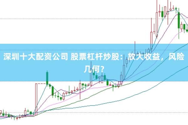 深圳十大配资公司 股票杠杆炒股：放大收益，风险几何？