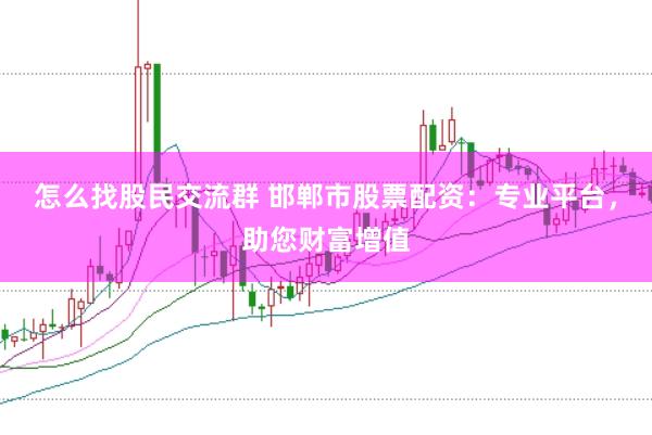 怎么找股民交流群 邯郸市股票配资：专业平台，助您财富增值