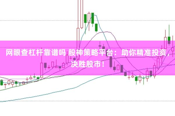 网眼查杠杆靠谱吗 股神策略平台：助你精准投资，决胜股市！