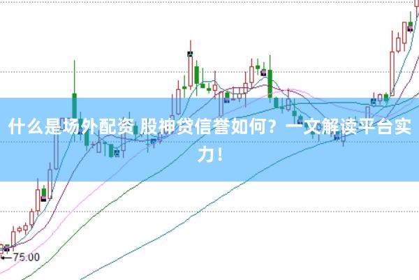 什么是场外配资 股神贷信誉如何？一文解读平台实力！