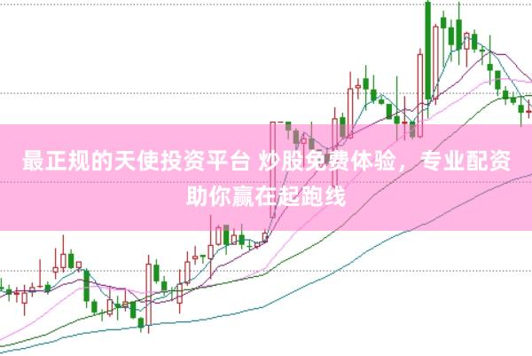 最正规的天使投资平台 炒股免费体验,专业配资助你赢在起跑线