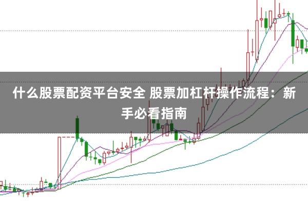 什么股票配资平台安全 股票加杠杆操作流程:新手必看指南