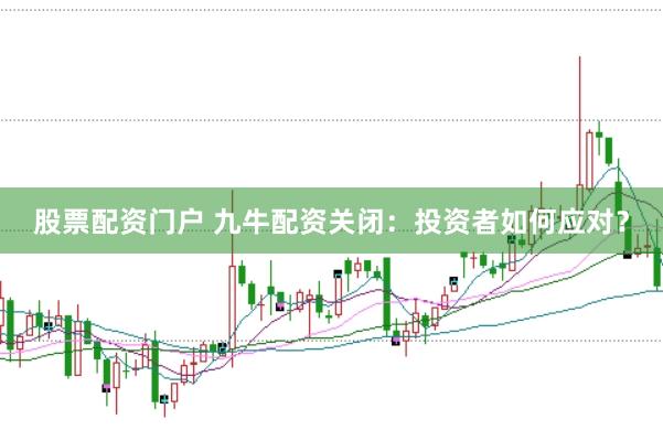 股票配资门户 九牛配资关闭:投资者如何应对?