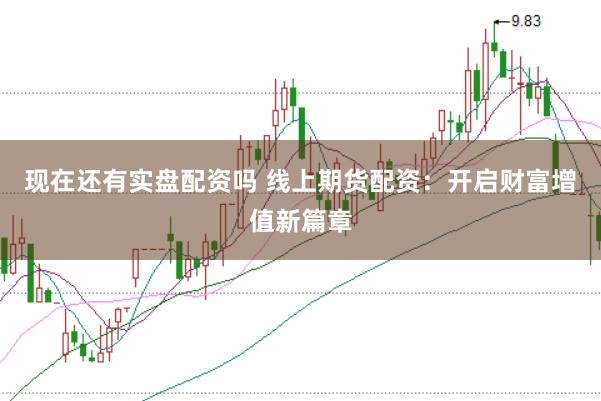 现在还有实盘配资吗 线上期货配资：开启财富增值新篇章