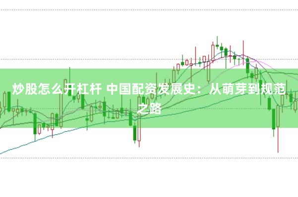 炒股怎么开杠杆 中国配资发展史:从萌芽到规范之路