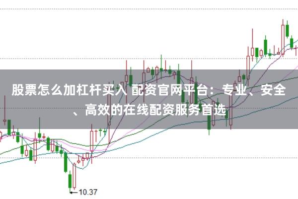 股票怎么加杠杆买入 配资官网平台：专业、安全、高效的在线配资服务首选
