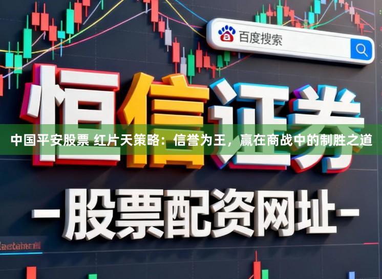 中国平安股票 红片天策略：信誉为王，赢在商战中的制胜之道