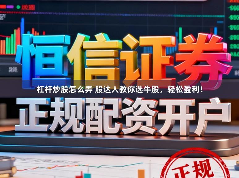 杠杆炒股怎么弄 股达人教你选牛股,轻松盈利!