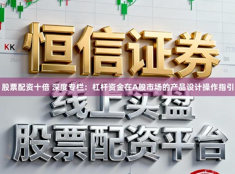 股票配资十倍 深度专栏：杠杆资金在A股市场的产品设计操作指引