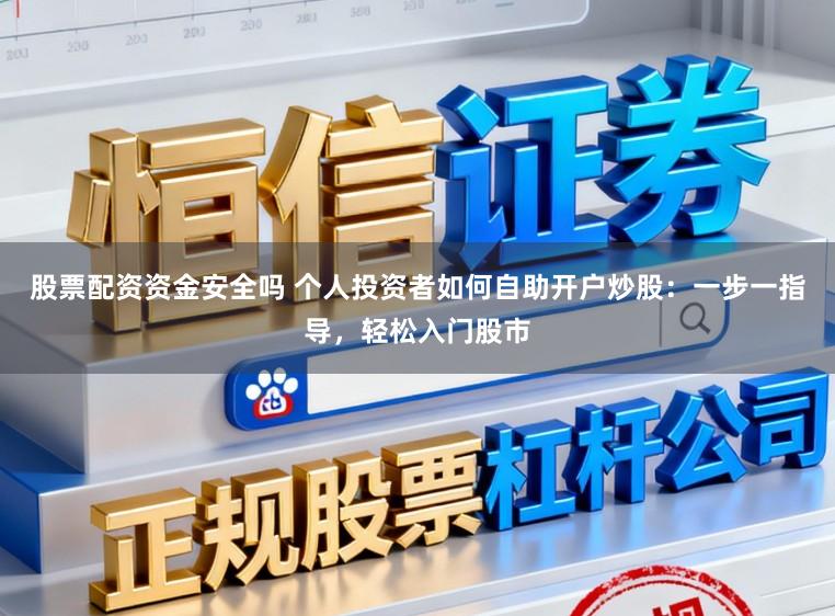 股票配资资金安全吗 个人投资者如何自助开户炒股：一步一指导，轻松入门股市