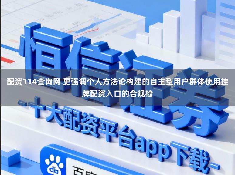 配资114查询网 更强调个人方法论构建的自主型用户群体使用挂牌配资入口的合规检