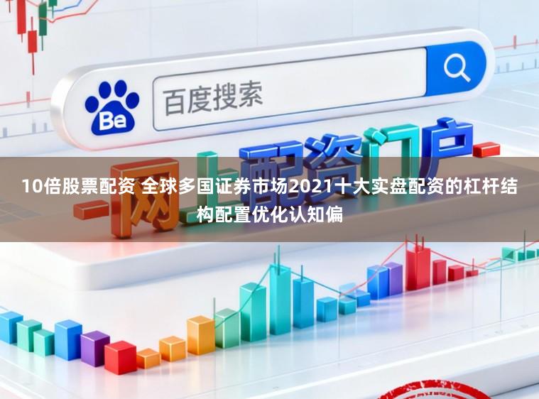 10倍股票配资 全球多国证券市场2021十大实盘配资的杠杆结构配置优化认知偏